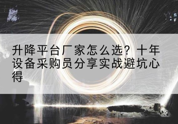 彭水升降平台厂家-怎么选？十年设备采购员分享实战避坑心得
