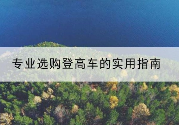彭水电动登高车厂家推荐-专业选购登高车的实用指南